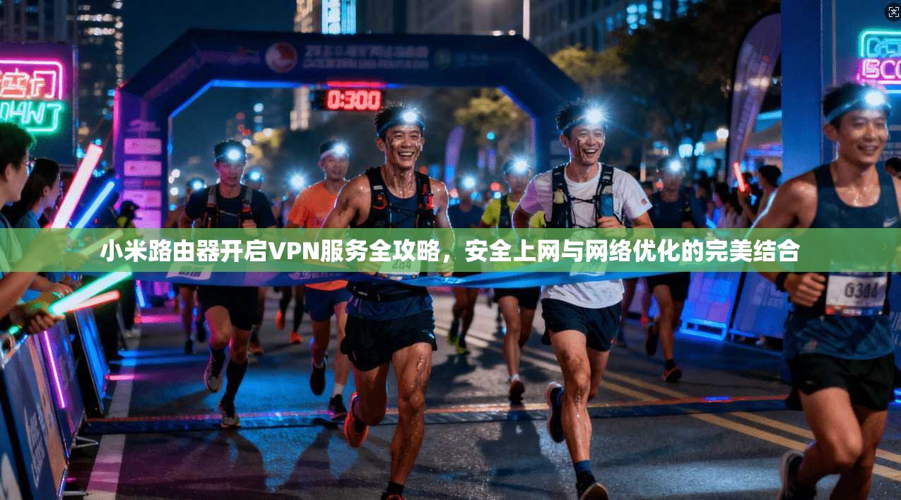 小米路由器开启VPN服务全攻略,安全上网与网络优化的完美结合 小米路由器开启VPN服务全攻略,安全上网与网络优化的完美结合
