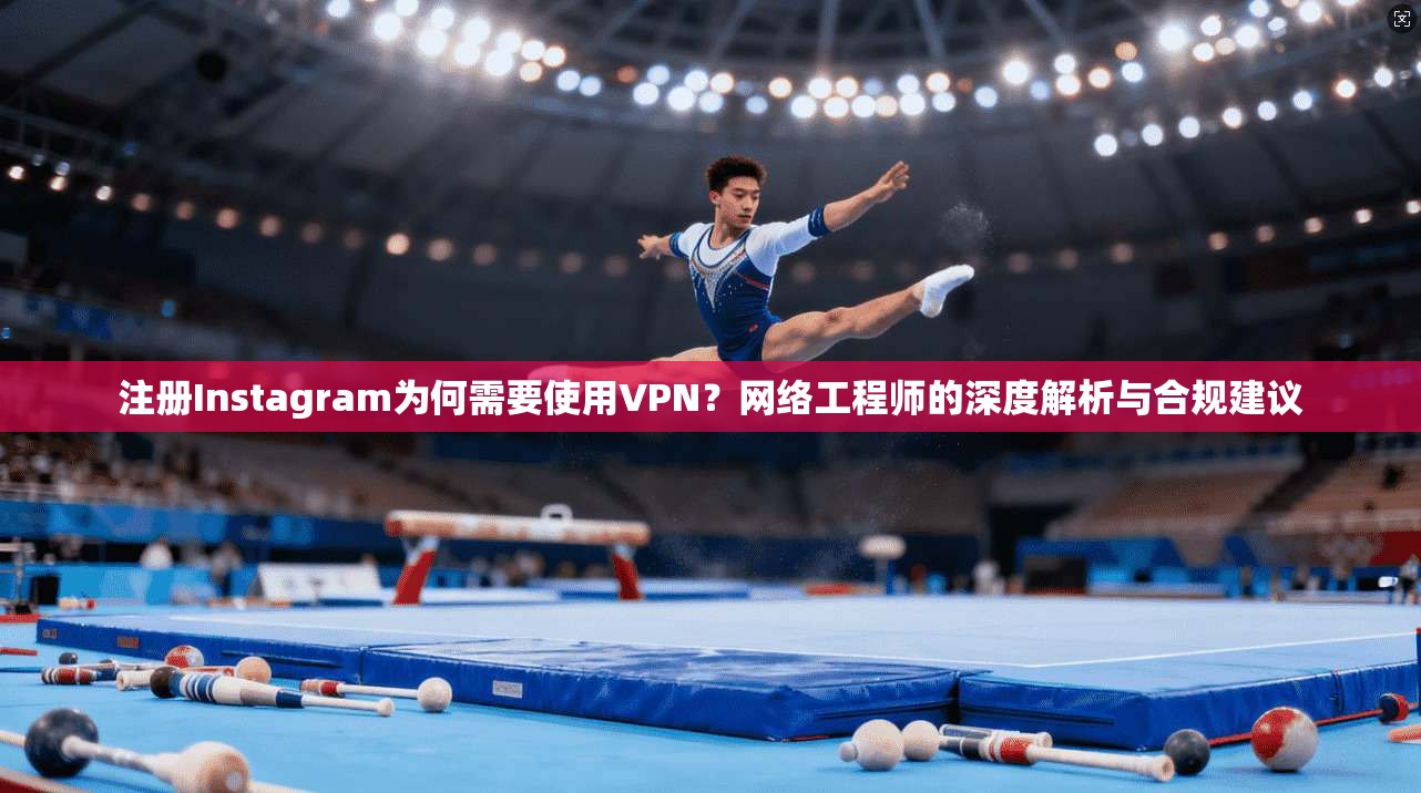 注册Instagram为何需要使用VPN?网络工程师的深度解析与合规建议 注册Instagram为何需要使用VPN?网络工程师的深度解析与合规建议