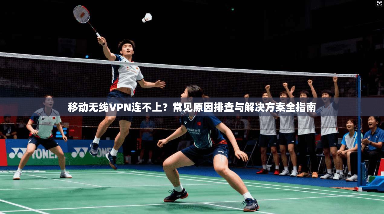 移动无线VPN连不上？常见原因排查与解决方案全指南