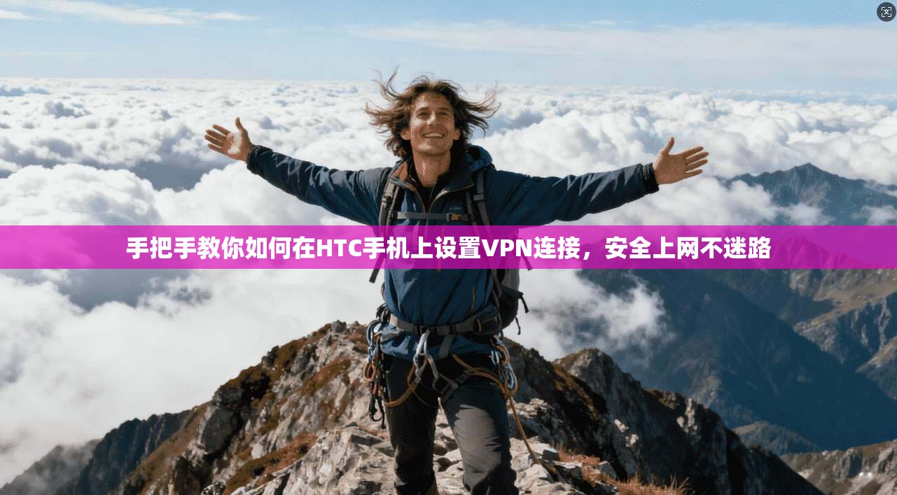手把手教你如何在HTC手机上设置VPN连接,安全上网不迷路 手把手教你如何在HTC手机上设置VPN连接,安全上网不迷路