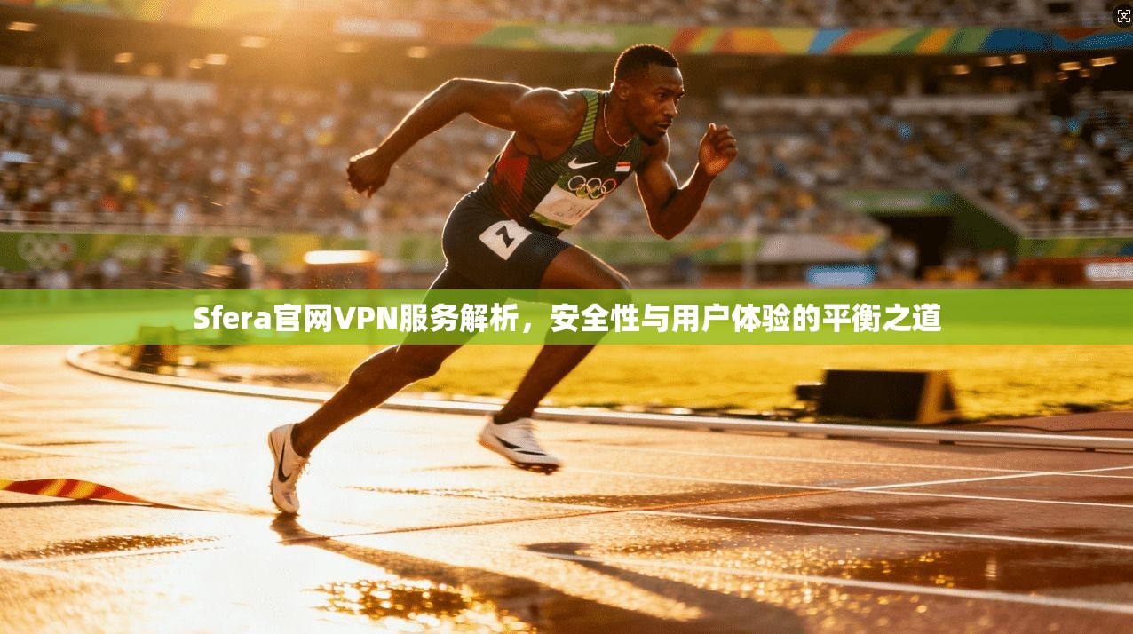Sfera官网VPN服务解析，安全性与用户体验的平衡之道
