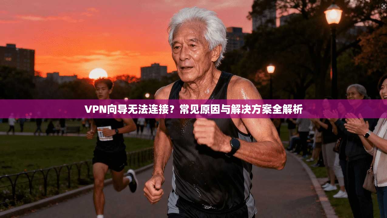 VPN向导无法连接?常见原因与解决方案全解析 VPN向导无法连接?常见原因与解决方案全解析