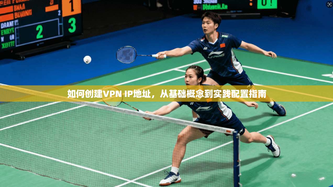 如何创建VPN IP地址,从基础概念到实践配置指南 如何创建VPN IP地址,从基础概念到实践配置指南