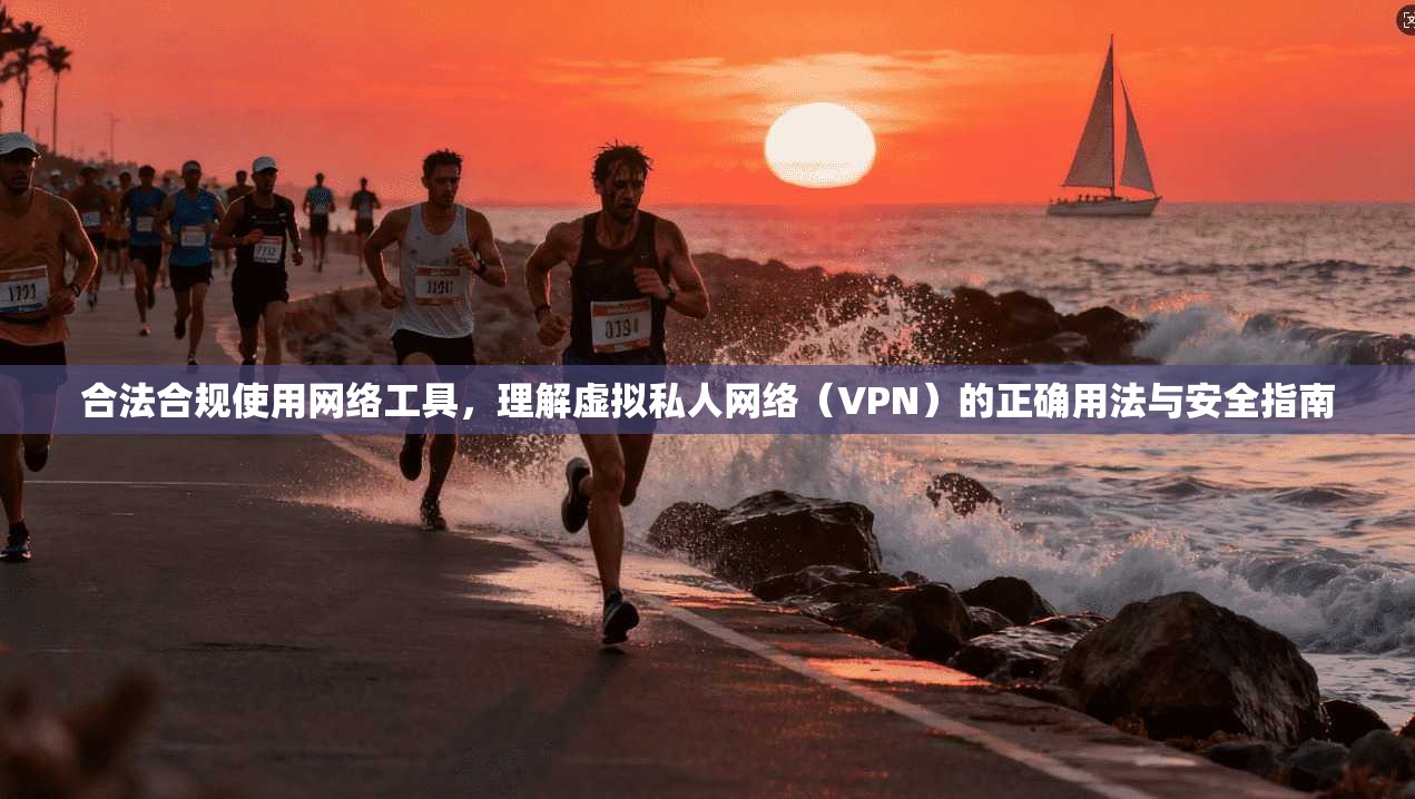 合法合规使用网络工具,理解虚拟私人网络(VPN)的正确用法与安全指南 合法合规使用网络工具,理解虚拟私人网络(VPN)的正确用法与安全指南