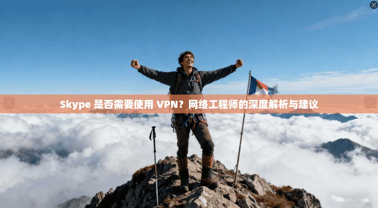 Skype 是否需要使用 VPN?网络工程师的深度解析与建议 Skype 是否需要使用 VPN?网络工程师的深度解析与建议