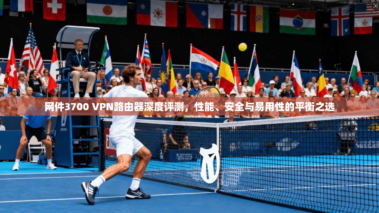 网件3700 VPN路由器深度评测,性能、安全与易用性的平衡之选 网件3700 VPN路由器深度评测,性能、安全与易用性的平衡之选