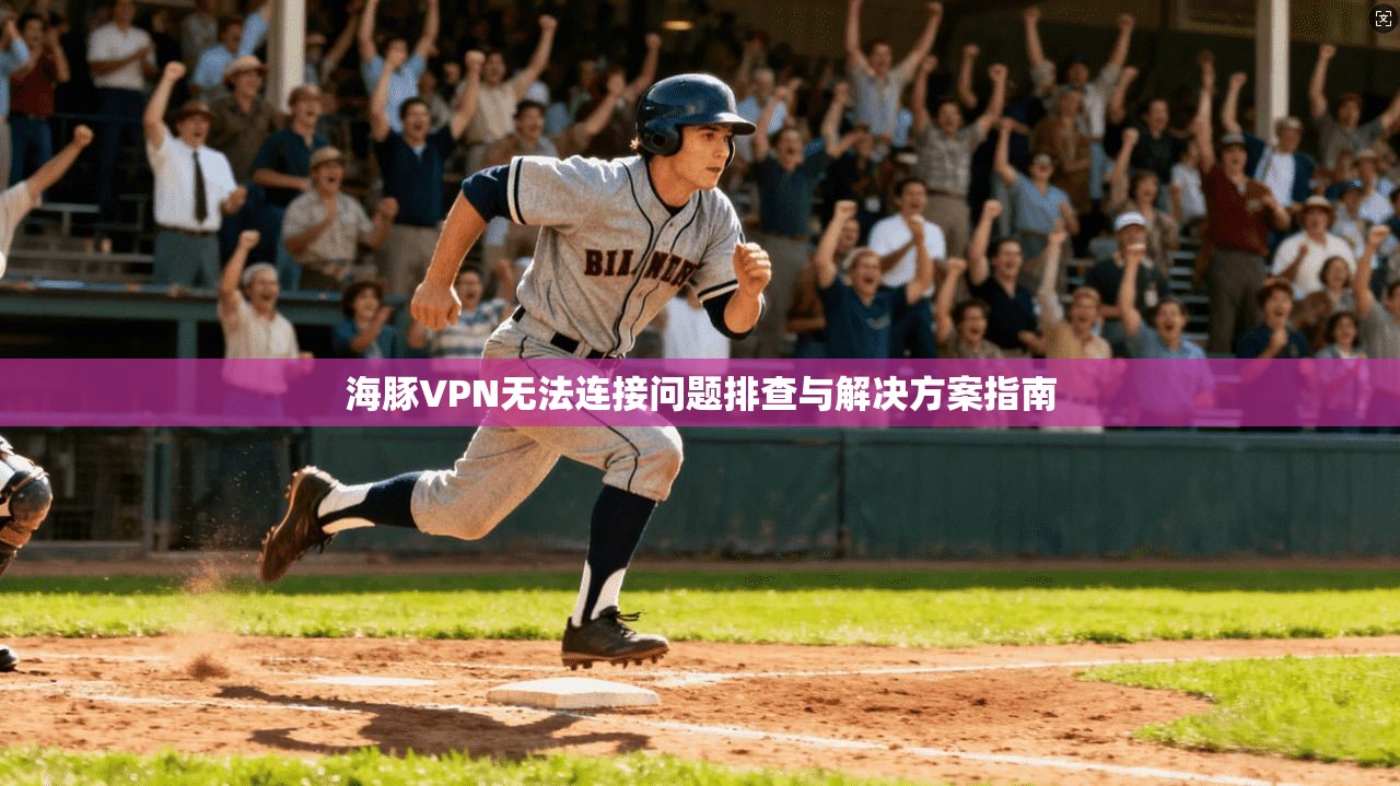 海豚VPN无法连接问题排查与解决方案指南 海豚VPN无法连接问题排查与解决方案指南