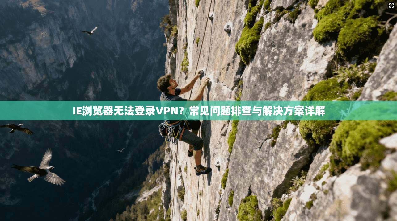 IE浏览器无法登录VPN?常见问题排查与解决方案详解 IE浏览器无法登录VPN?常见问题排查与解决方案详解