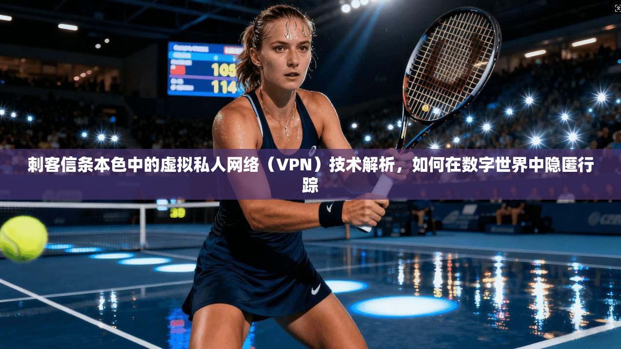 刺客信条本色中的虚拟私人网络（VPN）技术解析，如何在数字世界中隐匿行踪