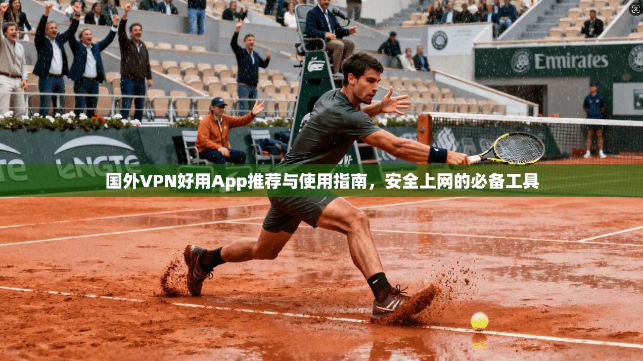 国外VPN好用App推荐与使用指南,安全上网的必备工具 国外VPN好用App推荐与使用指南,安全上网的必备工具