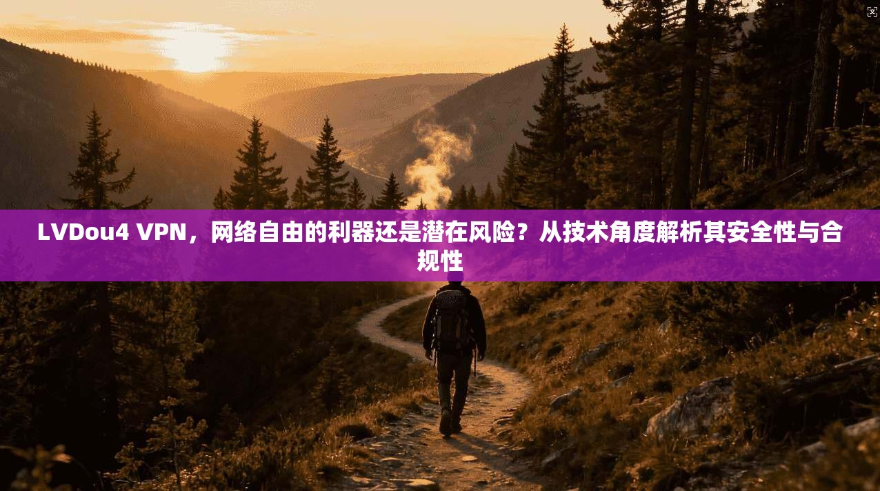 LVDou4 VPN,网络自由的利器还是潜在风险?从技术角度解析其安全性与合规性 LVDou4 VPN,网络自由的利器还是潜在风险?从技术角度解析其安全性与合规性