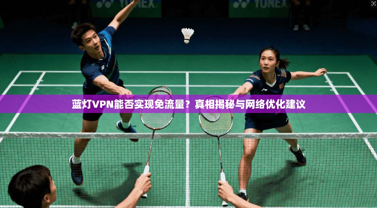 蓝灯VPN能否实现免流量?真相揭秘与网络优化建议 蓝灯VPN能否实现免流量?真相揭秘与网络优化建议