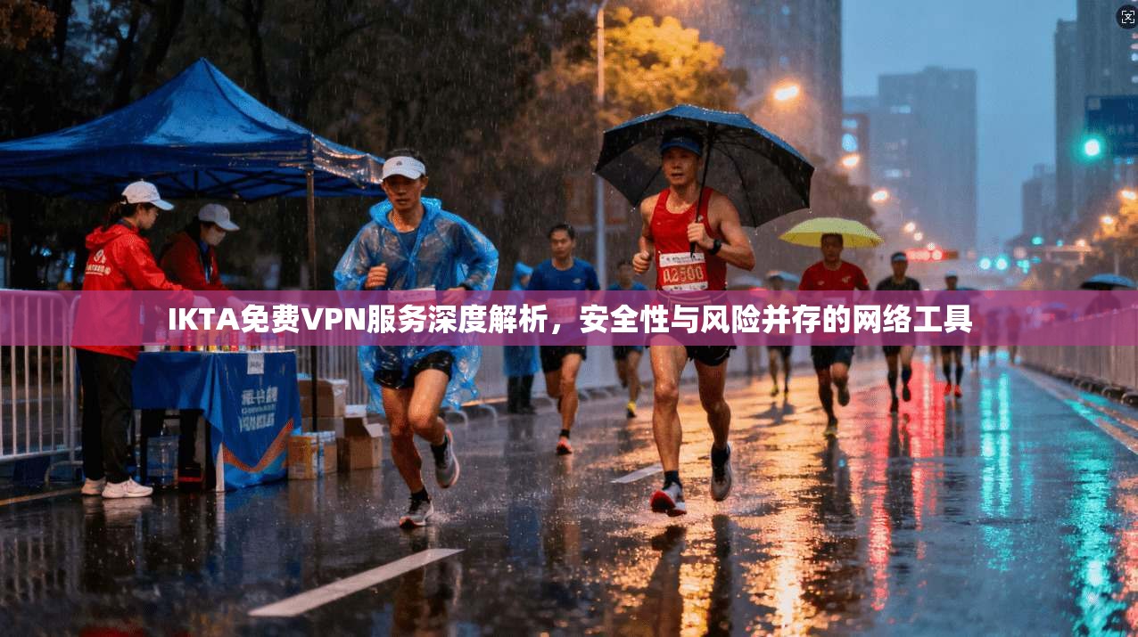 IKTA免费VPN服务深度解析,安全性与风险并存的网络工具 IKTA免费VPN服务深度解析,安全性与风险并存的网络工具
