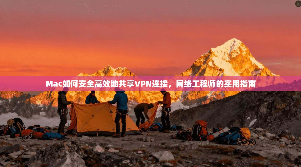 Mac如何安全高效地共享VPN连接,网络工程师的实用指南 Mac如何安全高效地共享VPN连接,网络工程师的实用指南