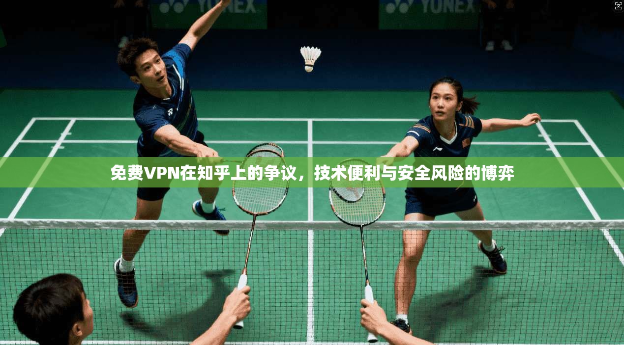 免费VPN在知乎上的争议,技术便利与安全风险的博弈 免费VPN在知乎上的争议,技术便利与安全风险的博弈