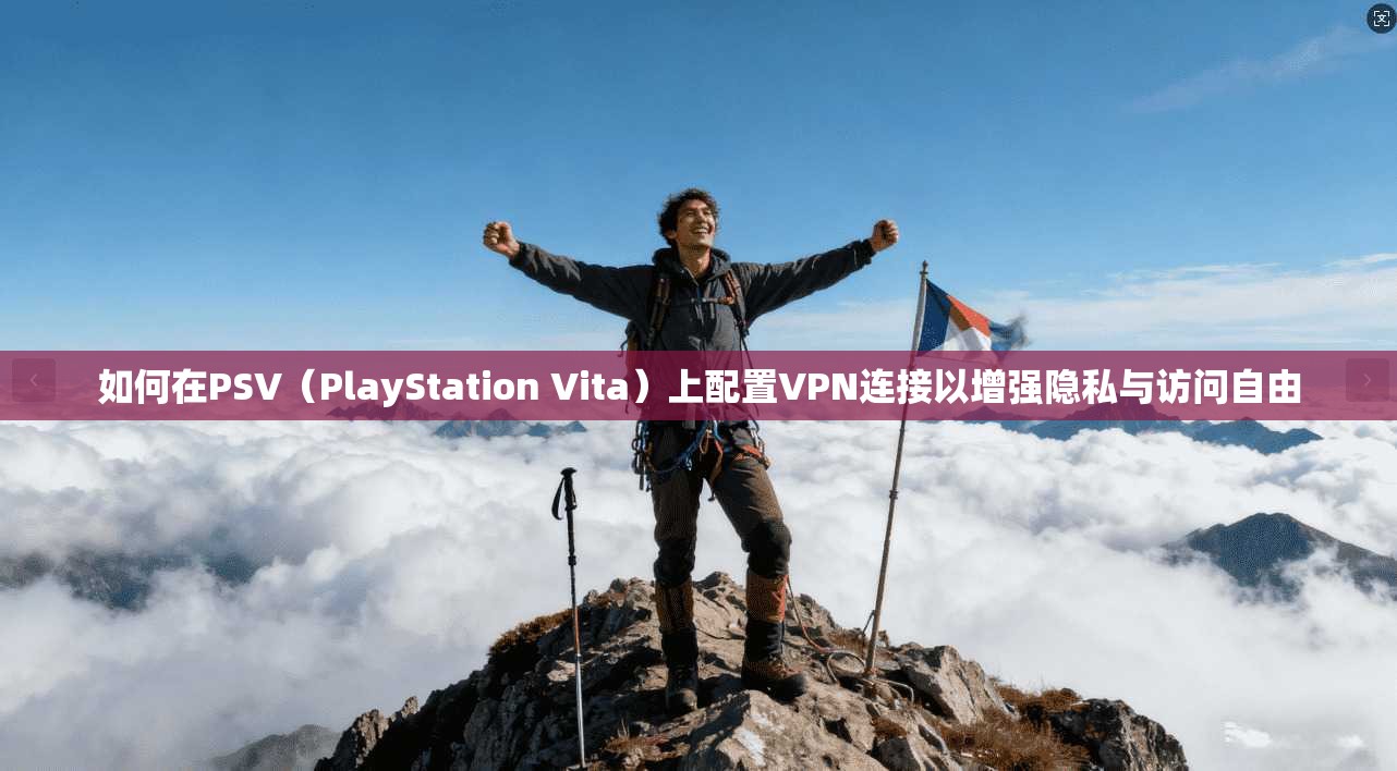 如何在PSV(PlayStation Vita)上配置VPN连接以增强隐私与访问自由 如何在PSV(PlayStation Vita)上配置VPN连接以增强隐私与访问自由