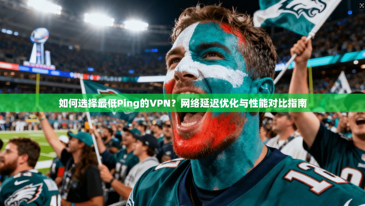 如何选择最低Ping的VPN?网络延迟优化与性能对比指南 如何选择最低Ping的VPN?网络延迟优化与性能对比指南
