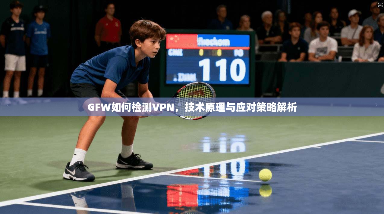 GFW如何检测VPN,技术原理与应对策略解析 GFW如何检测VPN,技术原理与应对策略解析