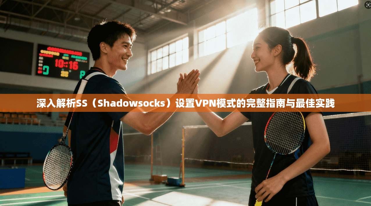 深入解析SS(Shadowsocks)设置VPN模式的完整指南与最佳实践 深入解析SS(Shadowsocks)设置VPN模式的完整指南与最佳实践