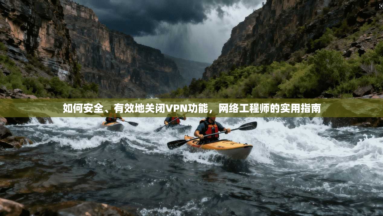 如何安全、有效地关闭VPN功能,网络工程师的实用指南 如何安全、有效地关闭VPN功能,网络工程师的实用指南