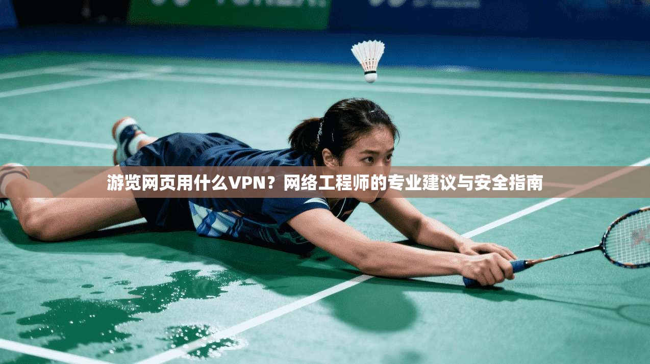 游览网页用什么VPN?网络工程师的专业建议与安全指南 游览网页用什么VPN?网络工程师的专业建议与安全指南