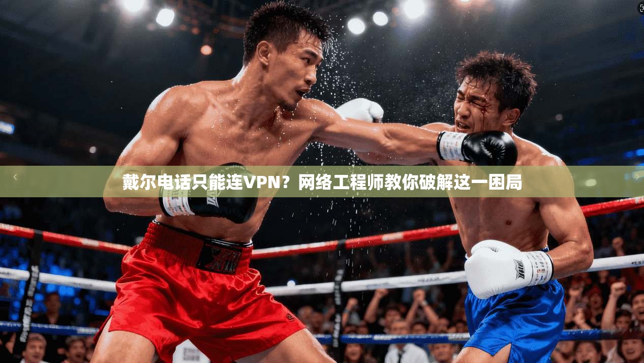 戴尔电话只能连VPN?网络工程师教你破解这一困局 戴尔电话只能连VPN?网络工程师教你破解这一困局