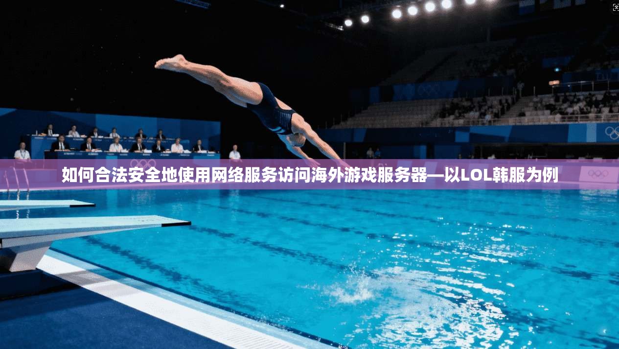 如何合法安全地使用网络服务访问海外游戏服务器—以LOL韩服为例 如何合法安全地使用网络服务访问海外游戏服务器—以LOL韩服为例