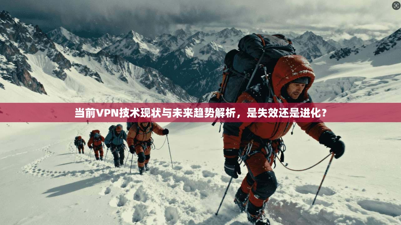 当前VPN技术现状与未来趋势解析,是失效还是进化? 当前VPN技术现状与未来趋势解析,是失效还是进化?