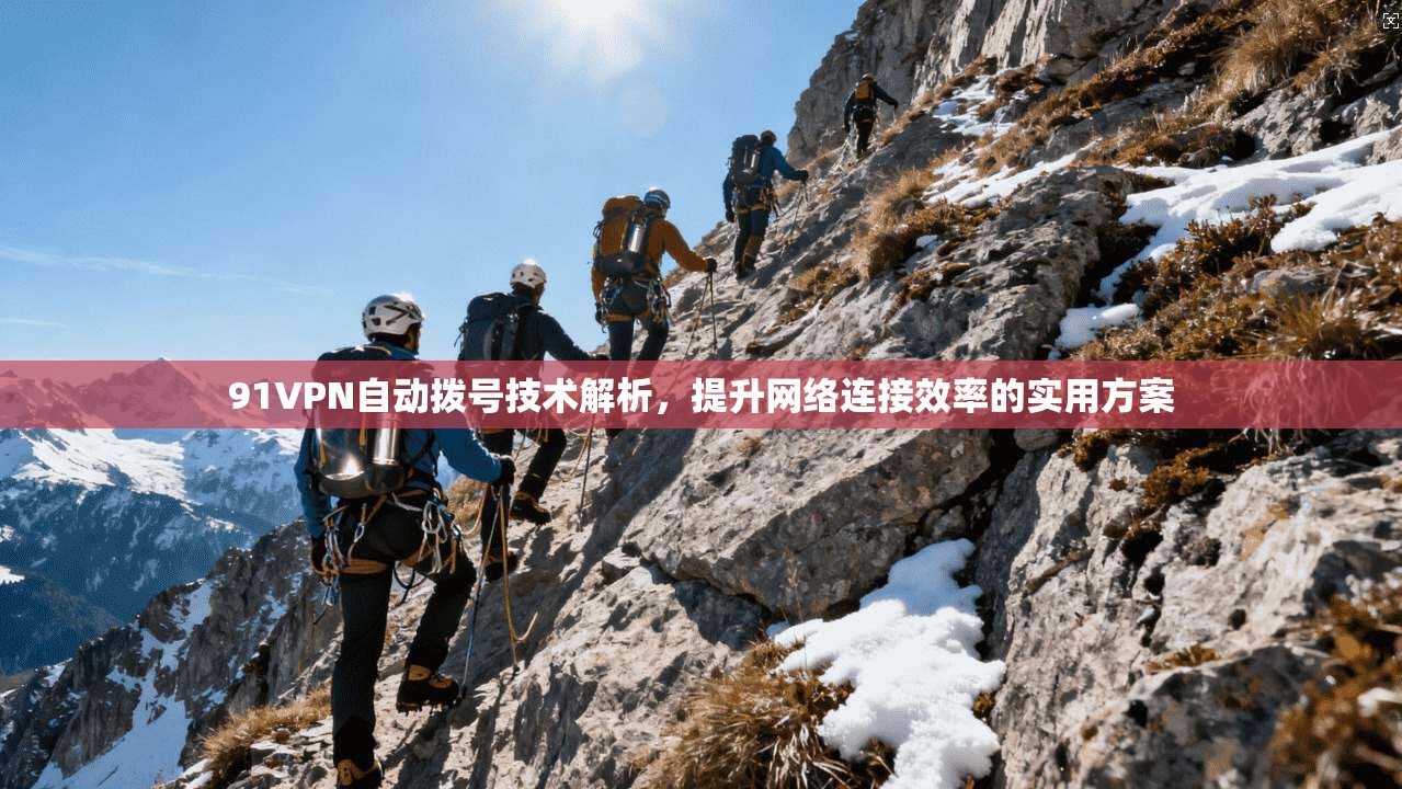 91VPN自动拨号技术解析,提升网络连接效率的实用方案 91VPN自动拨号技术解析,提升网络连接效率的实用方案
