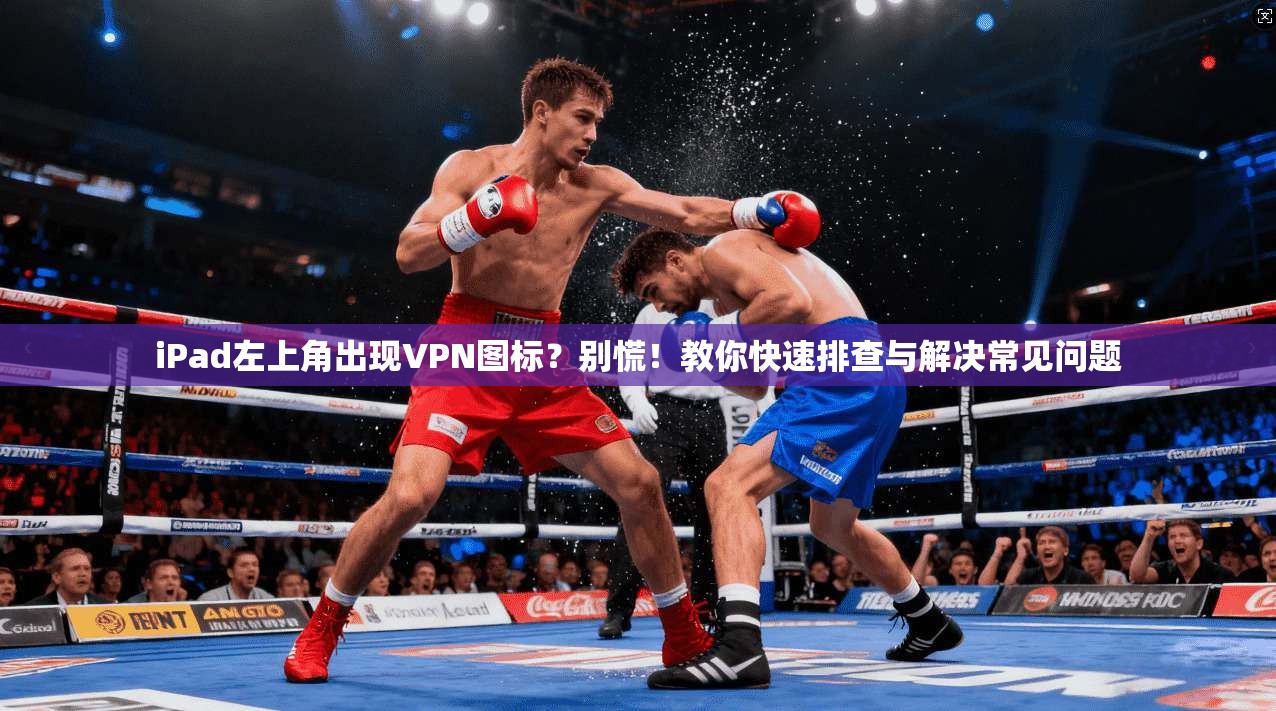 iPad左上角出现VPN图标？别慌！教你快速排查与解决常见问题