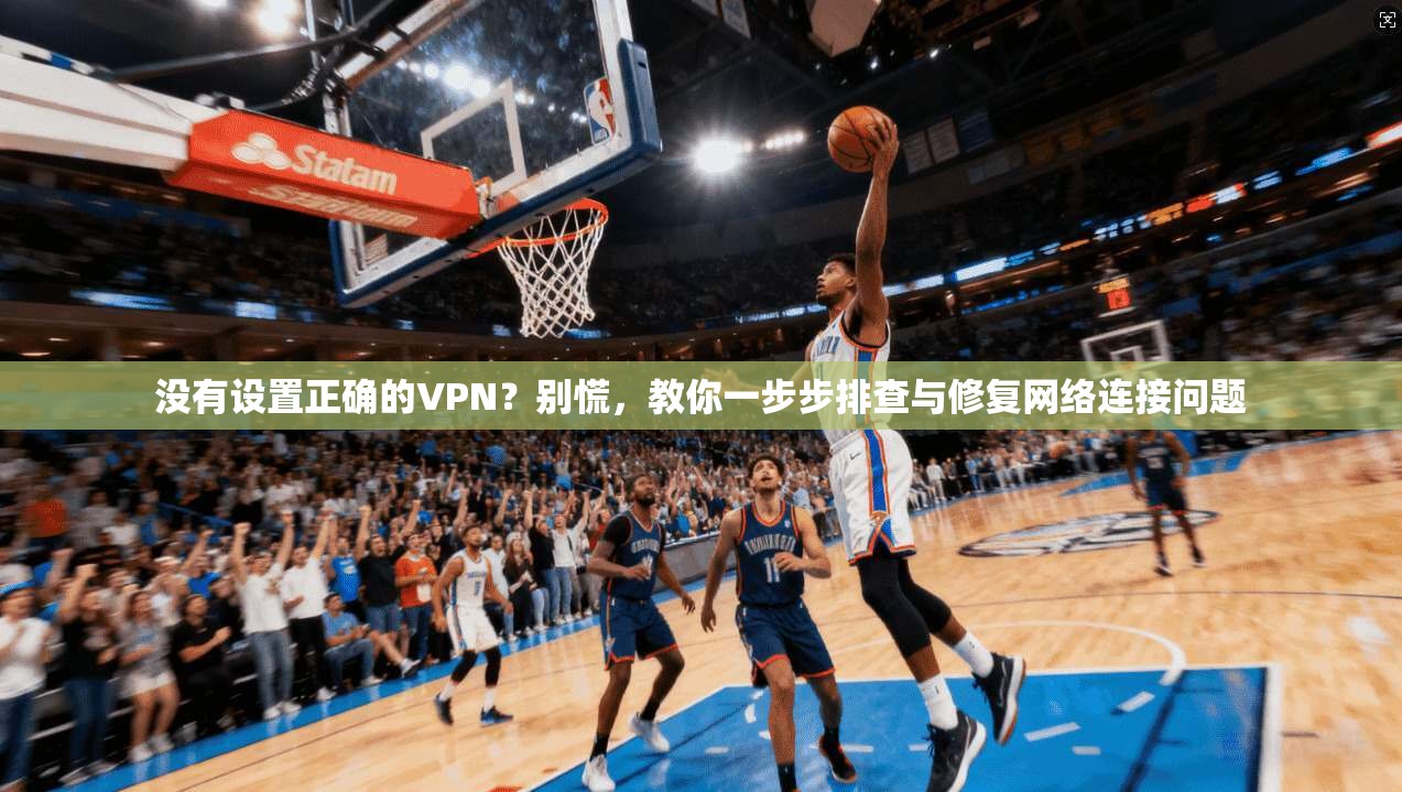 没有设置正确的VPN?别慌,教你一步步排查与修复网络连接问题 没有设置正确的VPN?别慌,教你一步步排查与修复网络连接问题