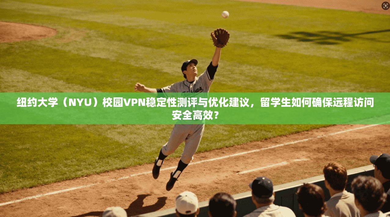纽约大学(NYU)校园VPN稳定性测评与优化建议,留学生如何确保远程访问安全高效? 纽约大学(NYU)校园VPN稳定性测评与优化建议,留学生如何确保远程访问安全高效?