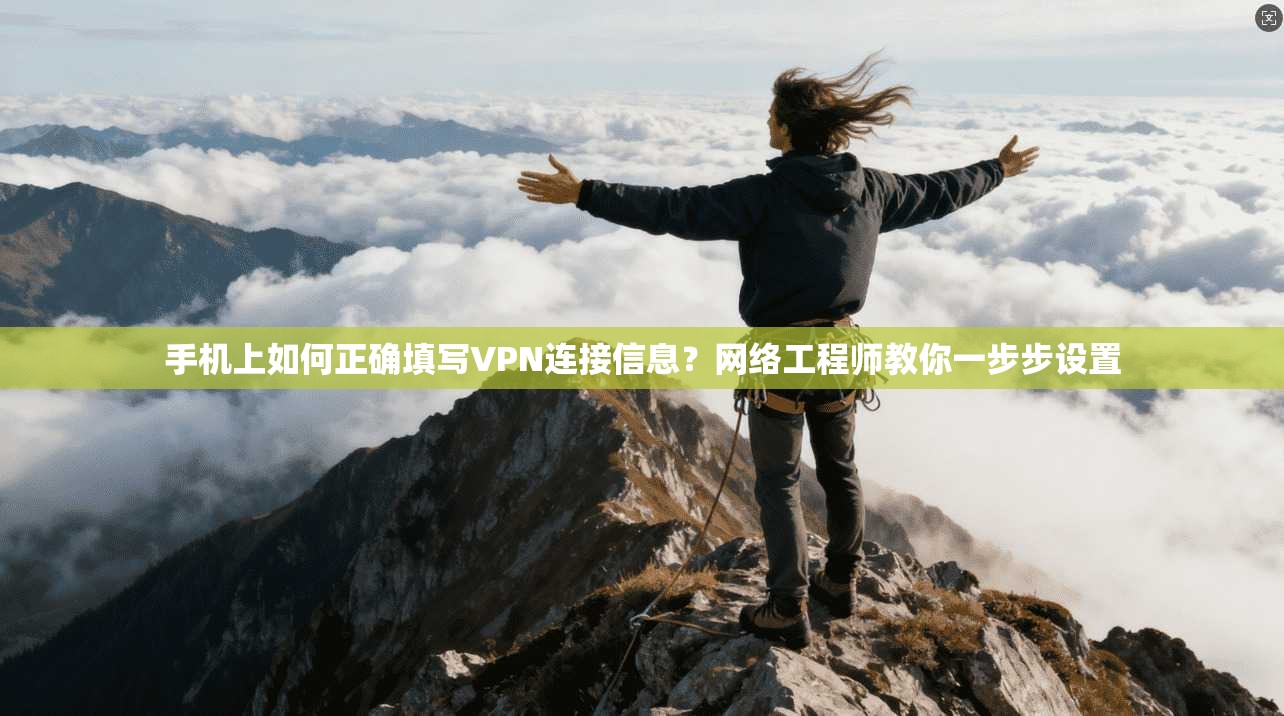 手机上如何正确填写VPN连接信息?网络工程师教你一步步设置 手机上如何正确填写VPN连接信息?网络工程师教你一步步设置