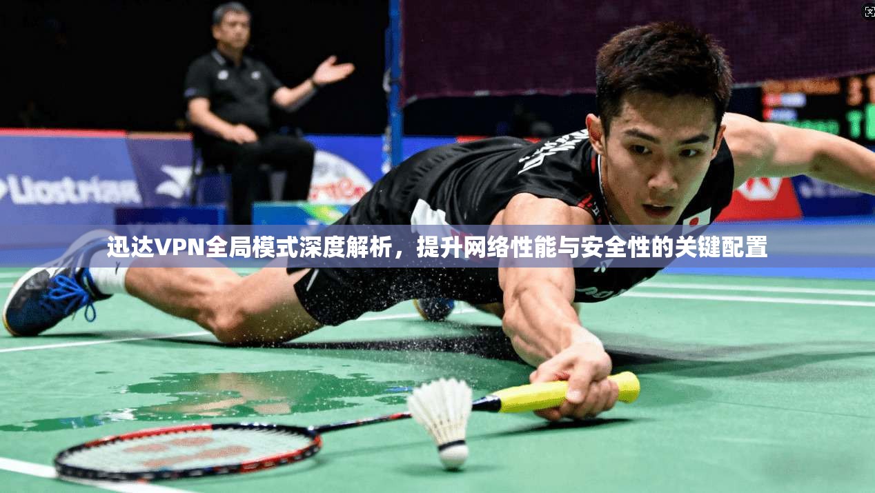 迅达VPN全局模式深度解析,提升网络性能与安全性的关键配置 迅达VPN全局模式深度解析,提升网络性能与安全性的关键配置