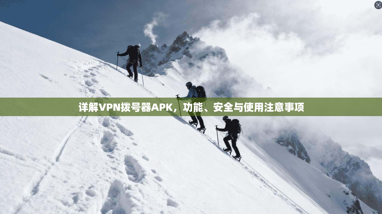 详解VPN拨号器APK,功能、安全与使用注意事项 详解VPN拨号器APK,功能、安全与使用注意事项