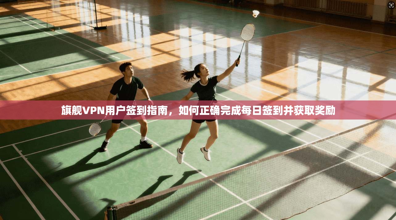 旗舰VPN用户签到指南,如何正确完成每日签到并获取奖励 旗舰VPN用户签到指南,如何正确完成每日签到并获取奖励