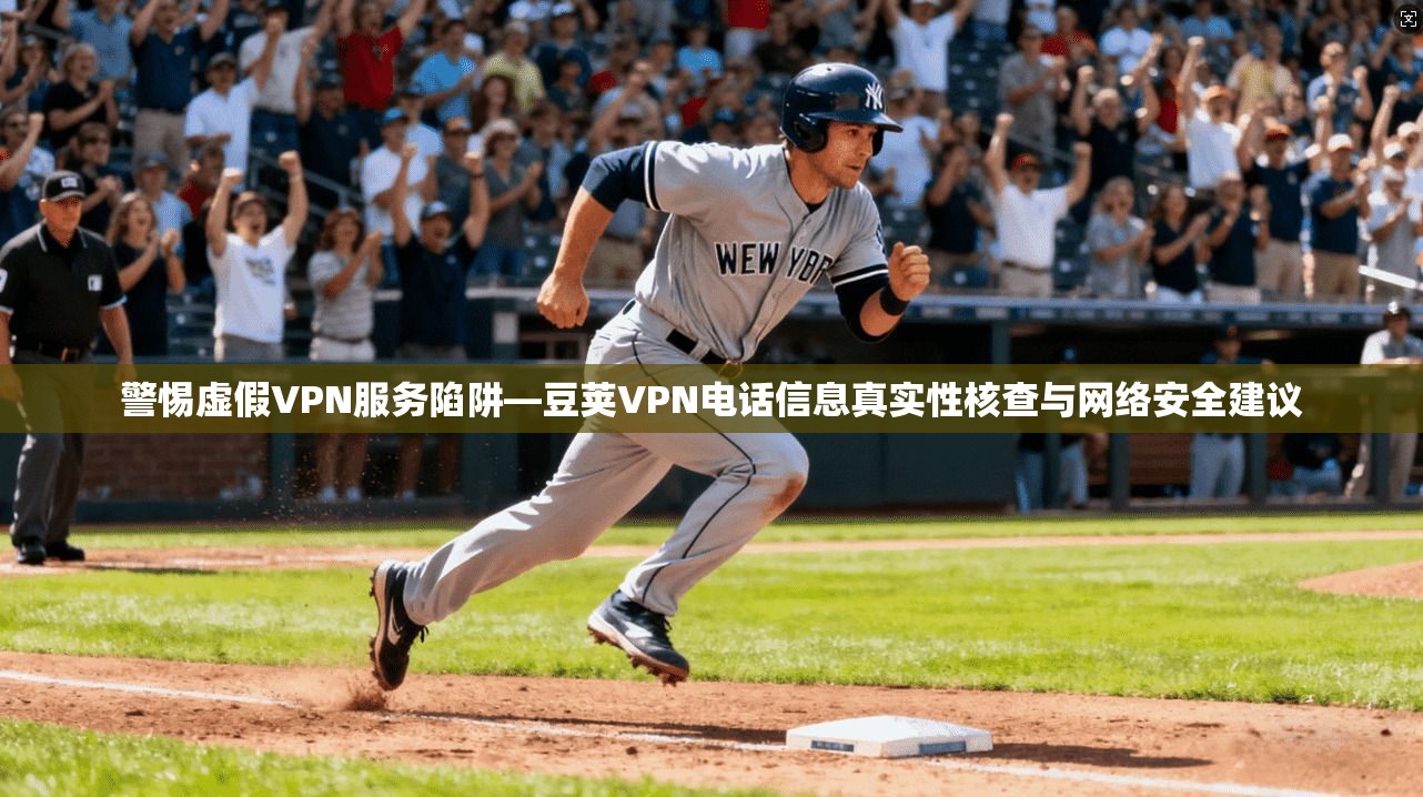警惕虚假VPN服务陷阱—豆荚VPN电话信息真实性核查与网络安全建议 警惕虚假VPN服务陷阱—豆荚VPN电话信息真实性核查与网络安全建议