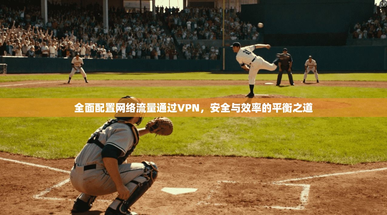 全面配置网络流量通过VPN,安全与效率的平衡之道 全面配置网络流量通过VPN,安全与效率的平衡之道