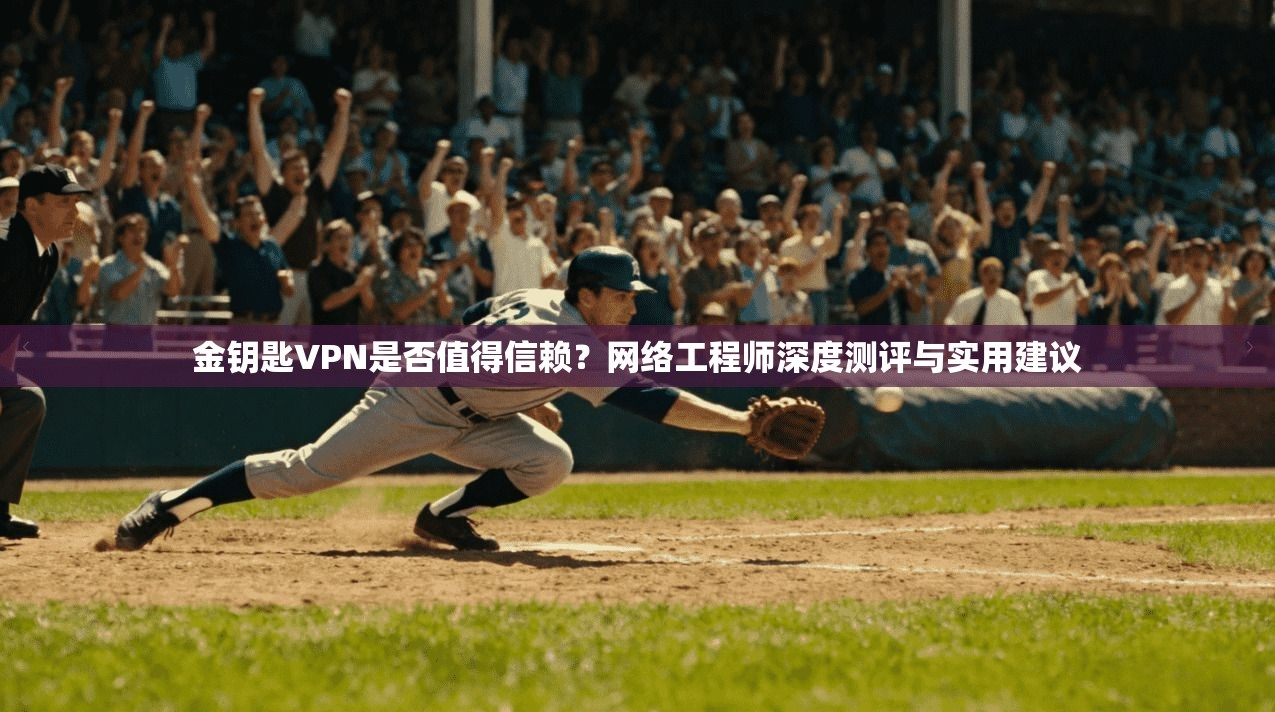 金钥匙VPN是否值得信赖?网络工程师深度测评与实用建议 金钥匙VPN是否值得信赖?网络工程师深度测评与实用建议