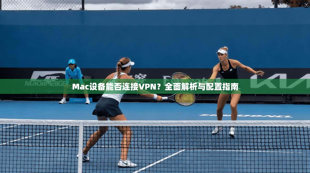 Mac设备能否连接VPN?全面解析与配置指南 Mac设备能否连接VPN?全面解析与配置指南