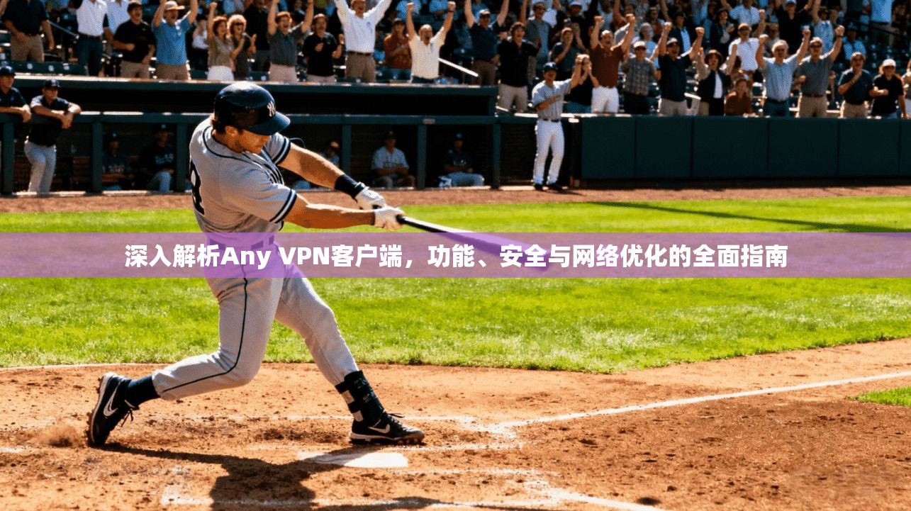 深入解析Any VPN客户端,功能、安全与网络优化的全面指南 深入解析Any VPN客户端,功能、安全与网络优化的全面指南