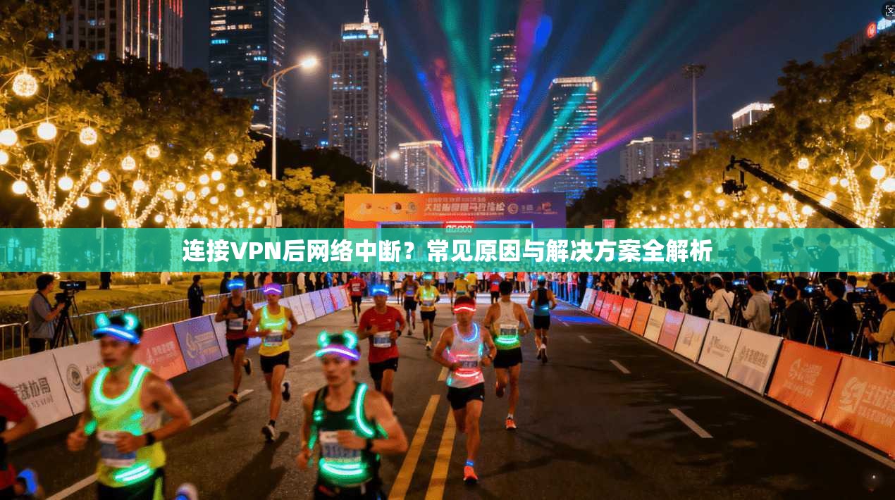 连接VPN后网络中断?常见原因与解决方案全解析 连接VPN后网络中断?常见原因与解决方案全解析