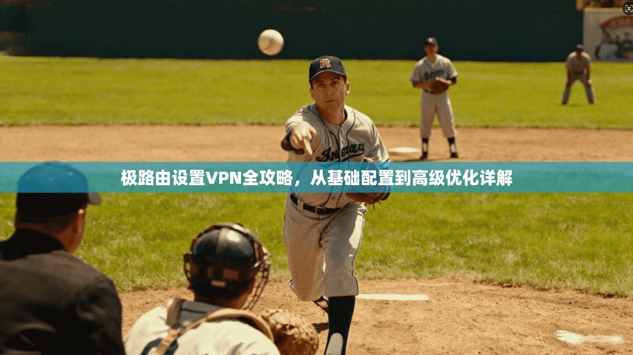 极路由设置VPN全攻略,从基础配置到高级优化详解 极路由设置VPN全攻略,从基础配置到高级优化详解