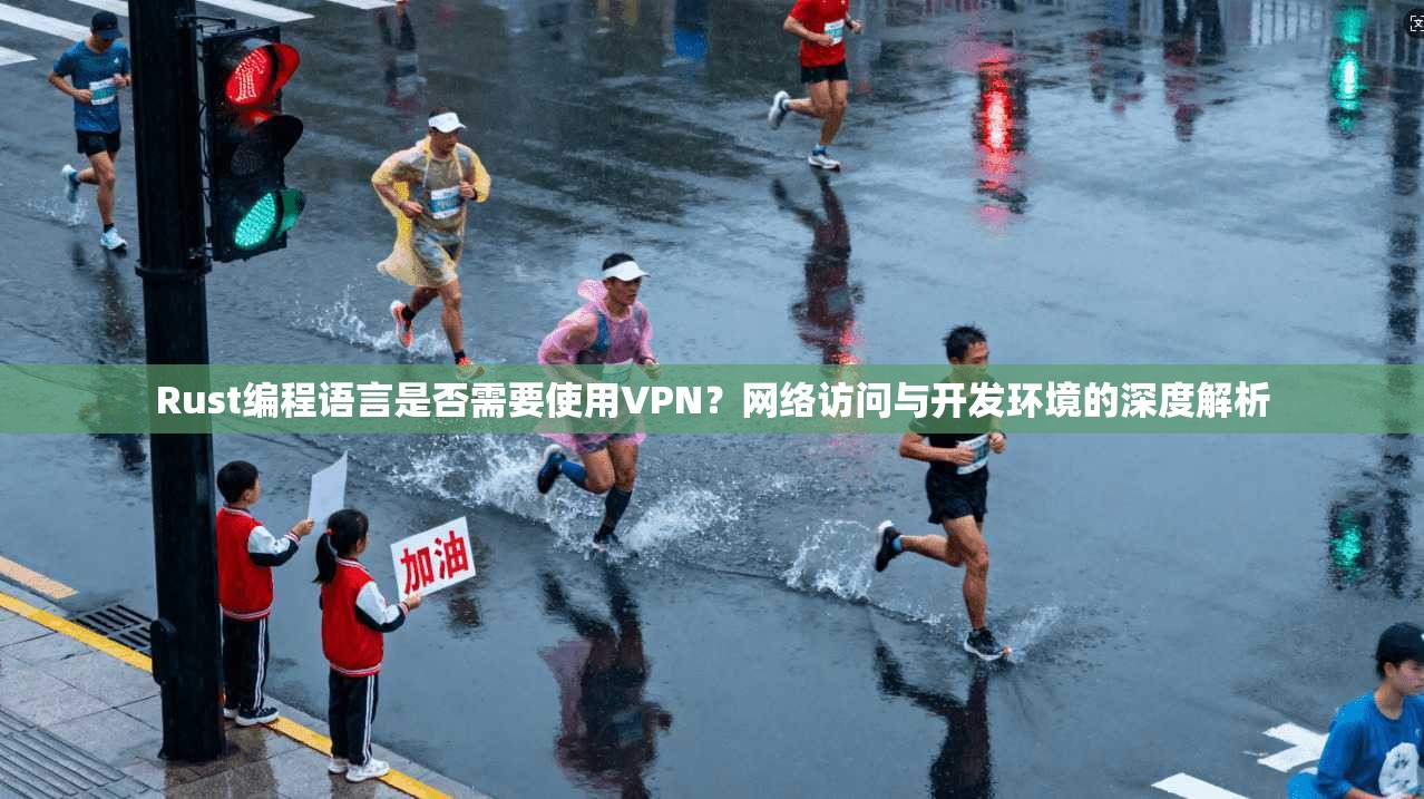 Rust编程语言是否需要使用VPN?网络访问与开发环境的深度解析 Rust编程语言是否需要使用VPN?网络访问与开发环境的深度解析