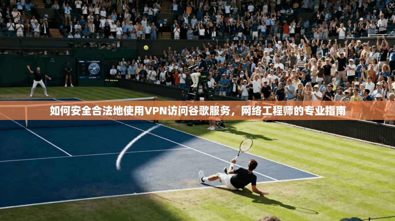 如何安全合法地使用VPN访问谷歌服务，网络工程师的专业指南