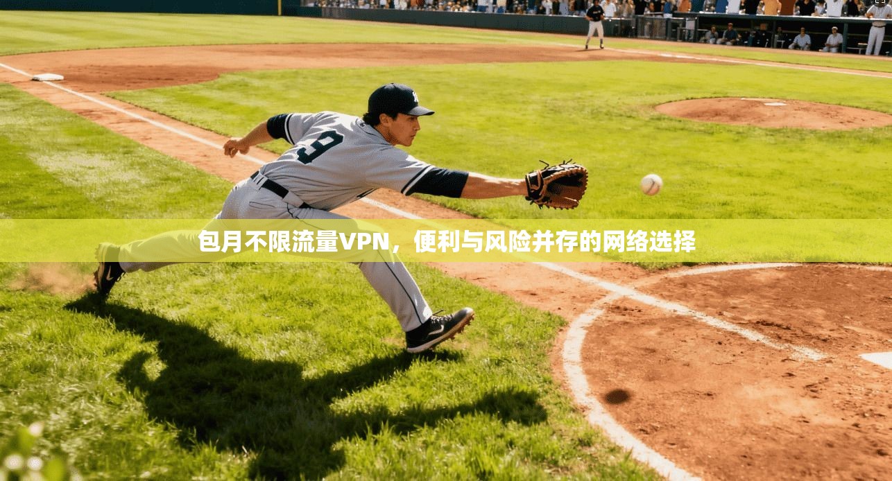 包月不限流量VPN,便利与风险并存的网络选择 包月不限流量VPN,便利与风险并存的网络选择