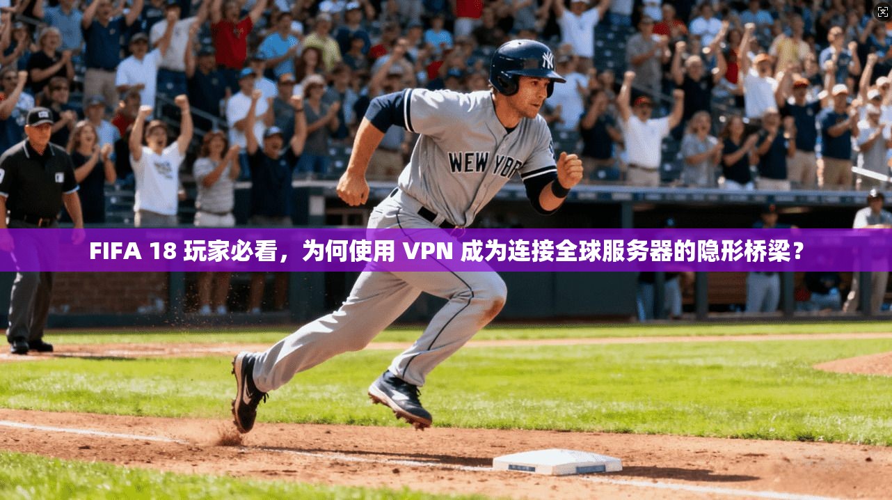 FIFA 18 玩家必看,为何使用 VPN 成为连接全球服务器的隐形桥梁? FIFA 18 玩家必看,为何使用 VPN 成为连接全球服务器的隐形桥梁?
