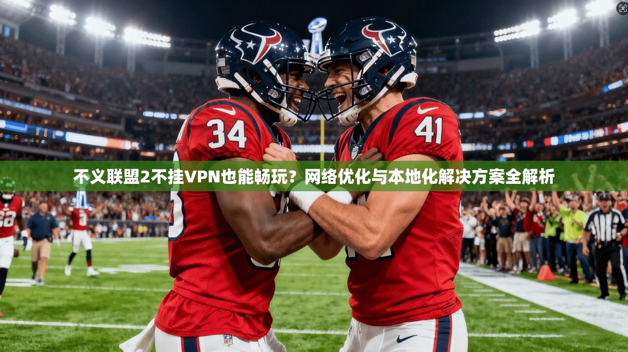 不义联盟2不挂VPN也能畅玩?网络优化与本地化解决方案全解析 不义联盟2不挂VPN也能畅玩?网络优化与本地化解决方案全解析