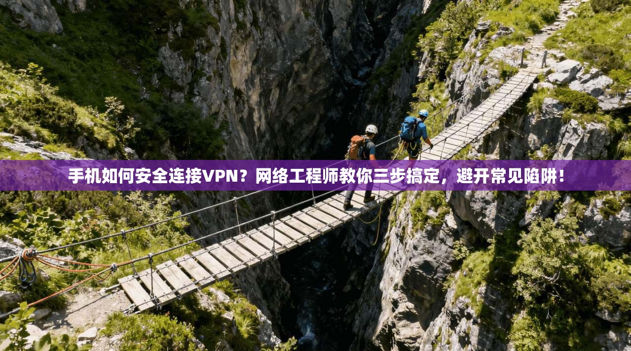 手机如何安全连接VPN?网络工程师教你三步搞定,避开常见陷阱! 手机如何安全连接VPN?网络工程师教你三步搞定,避开常见陷阱!