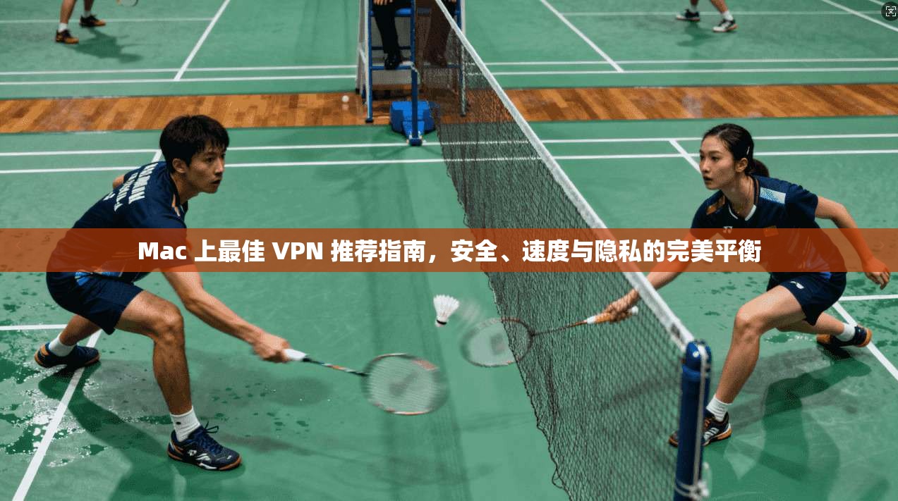 Mac 上最佳 VPN 推荐指南,安全、速度与隐私的完美平衡 Mac 上最佳 VPN 推荐指南,安全、速度与隐私的完美平衡